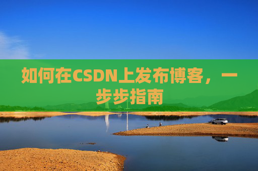 如何在CSDN上发布博客，一步步指南